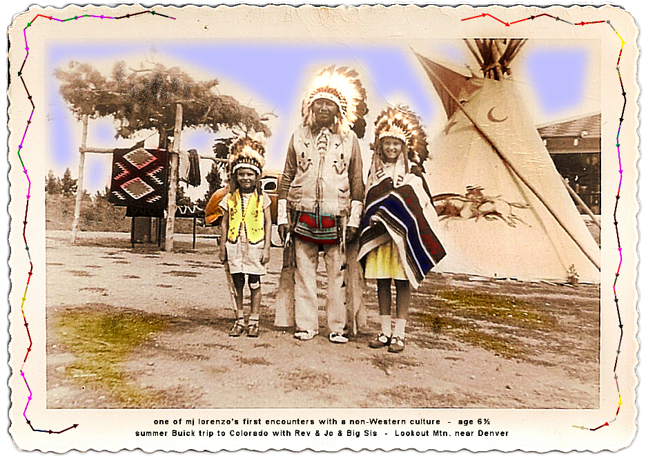 one of mj lorenzo's first encounters
        with a non-Western culture - age 6&frac12; - summer Buick trip
        to Colorado with Rev & Jo & Big Sis - Lookout Mtn. near
        Denver (standing with real Native American in front of real
        teepee)
