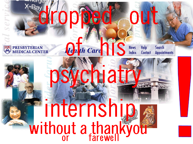 dropped out of his psychiatry
        internship without a thank you or farewell: collage on
        Philadelphia's Presbyterian Hospital