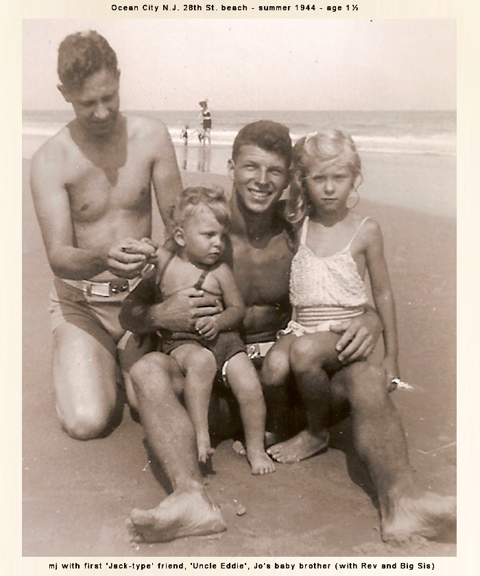 Ocean City N.J. 28th St. beach - summer 1944 - age
        1&frac12;: mj with first 'Jack-type' friend, 'Uncle Eddie', Jo's
        baby brother (with Rev and Big Sis)