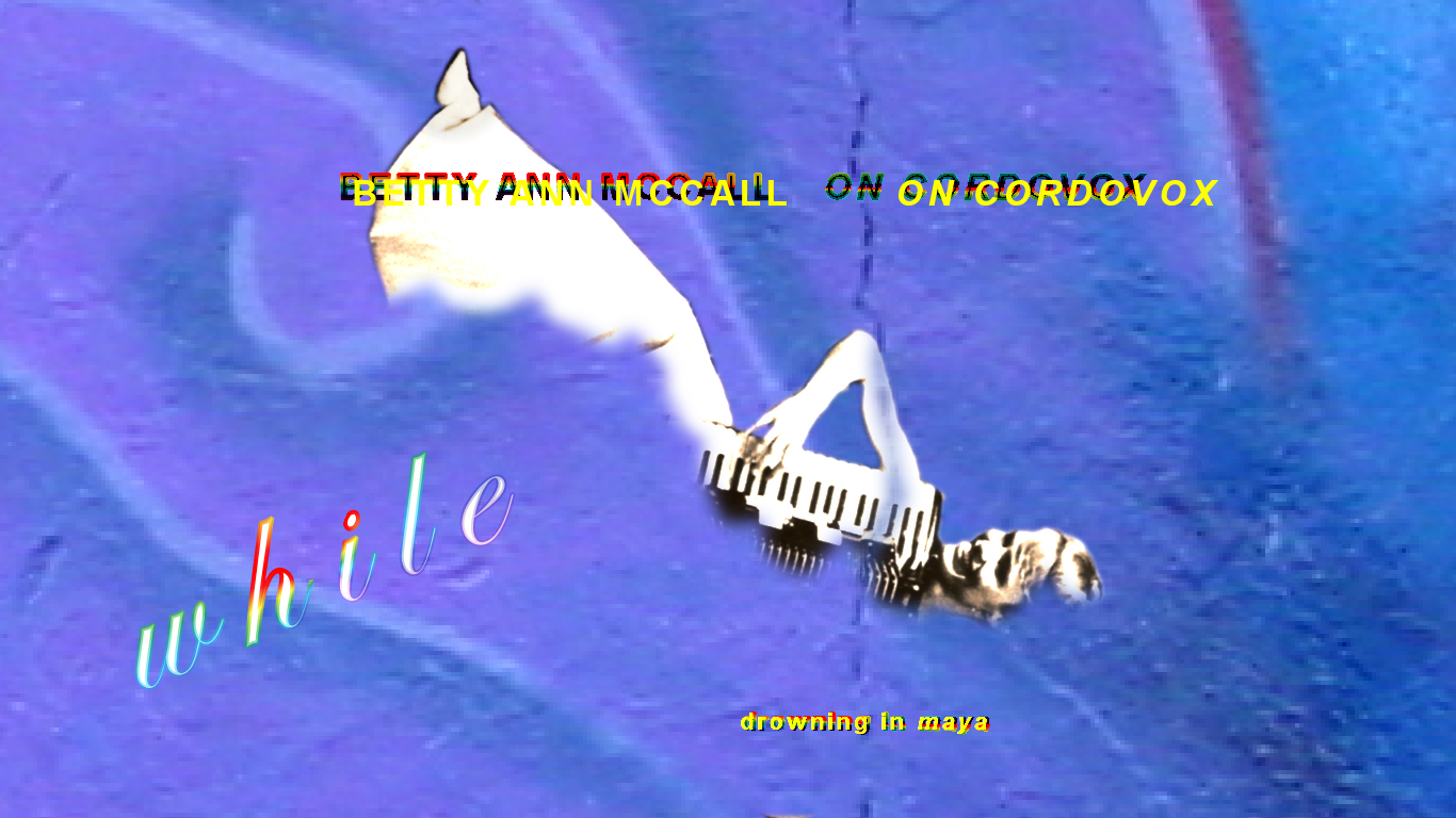 Betty Ann McCall on cordovox while
        drowning in maya)